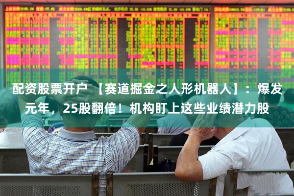 配资股票开户 【赛道掘金之人形机器人】：爆发元年，25股翻倍！机构盯上这些业绩潜力股