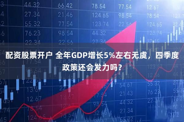 配资股票开户 全年GDP增长5%左右无虞，四季度政策还会发力吗？