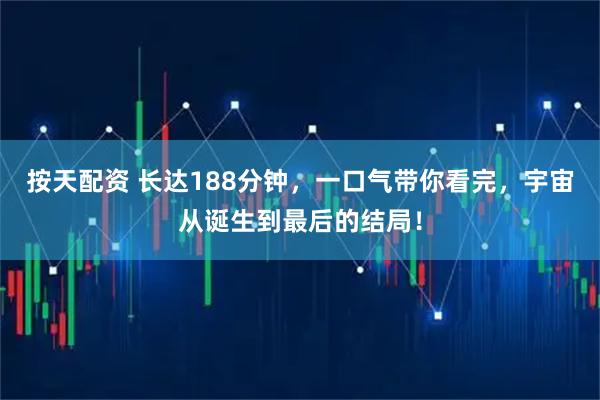 按天配资 长达188分钟，一口气带你看完，宇宙从诞生到最后的结局！