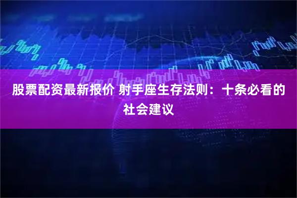股票配资最新报价 射手座生存法则：十条必看的社会建议