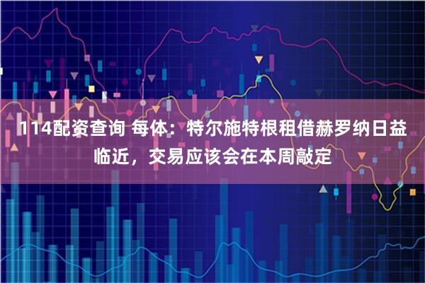 114配资查询 每体：特尔施特根租借赫罗纳日益临近，交易应该会在本周敲定