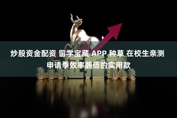 炒股资金配资 留学宝藏 APP 种草 在校生亲测 申请季效率翻倍的实用款