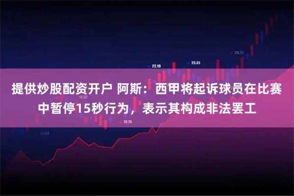 提供炒股配资开户 阿斯:西甲将起诉球员在比赛中暂停15秒行为,表示其构成非法罢工