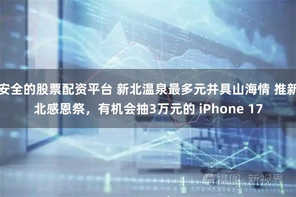 安全的股票配资平台 新北温泉最多元并具山海情 推新北感恩祭,有机会抽3万元的 iPhone 17