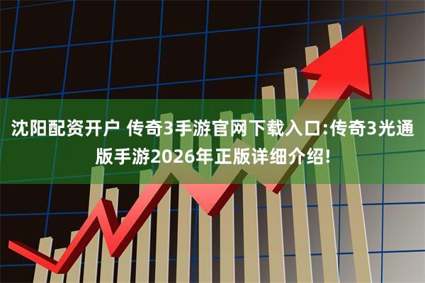 沈阳配资开户 传奇3手游官网下载入口:传奇3光通版手游2026年正版详细介绍!