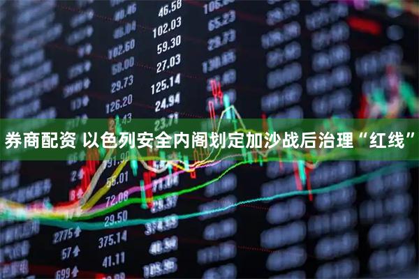 券商配资 以色列安全内阁划定加沙战后治理“红线”