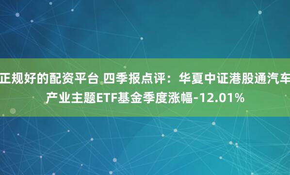 正规好的配资平台 四季报点评：华夏中证港股通汽车产业主题ETF基金季度涨幅-12.01%