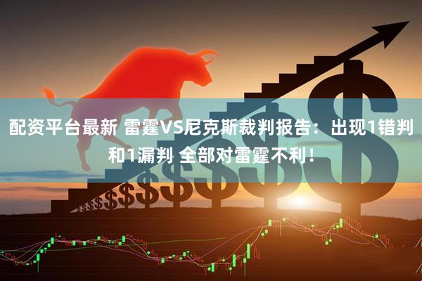 配资平台最新 雷霆VS尼克斯裁判报告：出现1错判和1漏判 全部对雷霆不利！