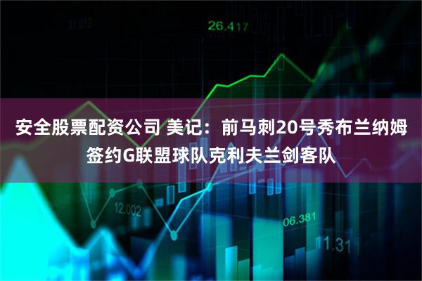 安全股票配资公司 美记：前马刺20号秀布兰纳姆签约G联盟球队克利夫兰剑客队