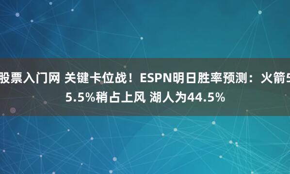 股票入门网 关键卡位战！ESPN明日胜率预测：火箭55.5%稍占上风 湖人为44.5%