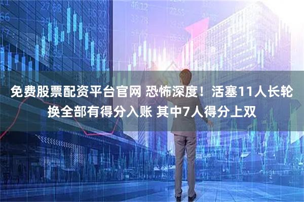 免费股票配资平台官网 恐怖深度！活塞11人长轮换全部有得分入账 其中7人得分上双