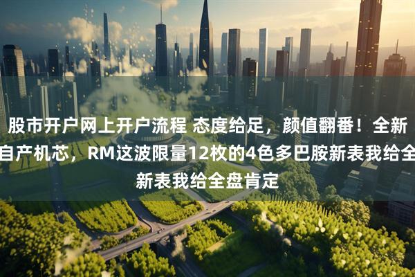 股市开户网上开户流程 态度给足，颜值翻番！全新表壳、自产机芯，RM这波限量12枚的4色多巴胺新表我给全盘肯定