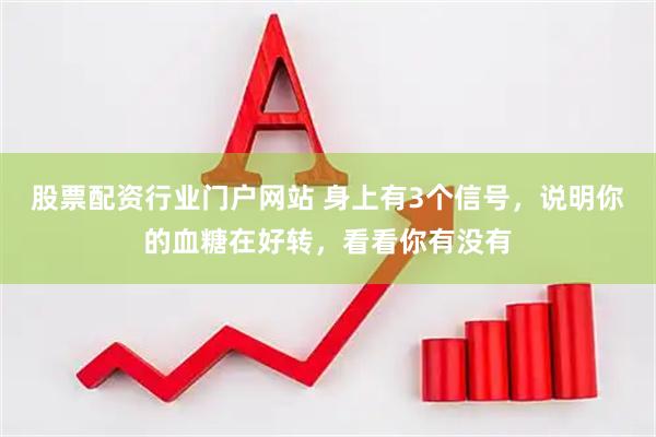 股票配资行业门户网站 身上有3个信号,说明你的血糖在好转,看看你有没有