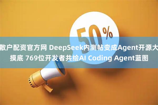 散户配资官方网 DeepSeek内测帖变成Agent开源大摸底 769位开发者共绘AI Coding Agent蓝图